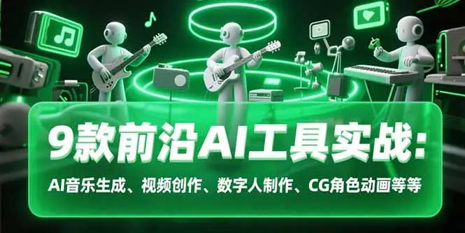 9款前沿AI工具实战课：AI音乐生成、视频创作、数字人制作、CG角色动画等等_网创工坊