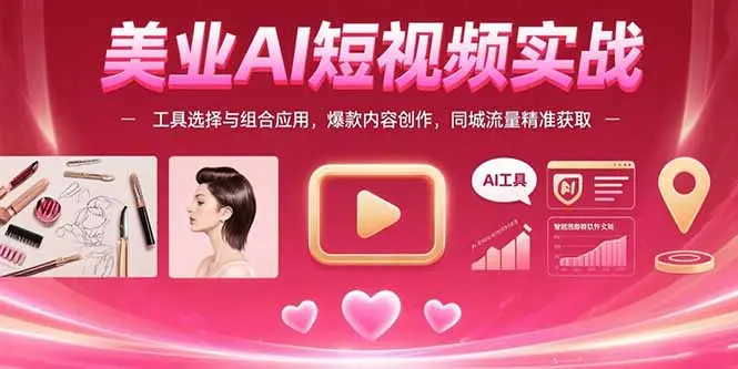 美业AI短视频实战：工具选择与组合应用，爆款内容创作，同城流量精准获取_网创工坊