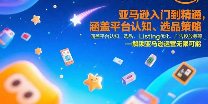 亚马逊入门到精通，涵盖平台认知、选品策略、Listing优化、广告投放/等等_网创工坊