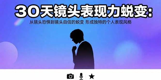 30天镜头表现力蜕变：从镜头恐惧到镜头自信的蜕变 形成独特的个人表现风格_知峰项目库