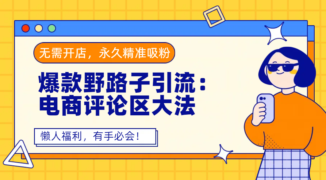 爆款野路子引流：电商评论区大法，无需开店，永久精准吸粉，懒人福利，有手必会！_网创工坊