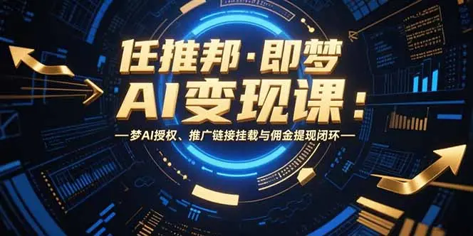 任推邦·即梦AI变现课：梦AI授权、推广链接挂载与佣金提现闭环_网创工坊