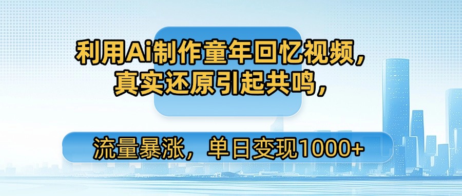利用Ai制作童年回忆视频，真实还原引起共鸣，流量暴涨，单日变现1000+_网创工坊