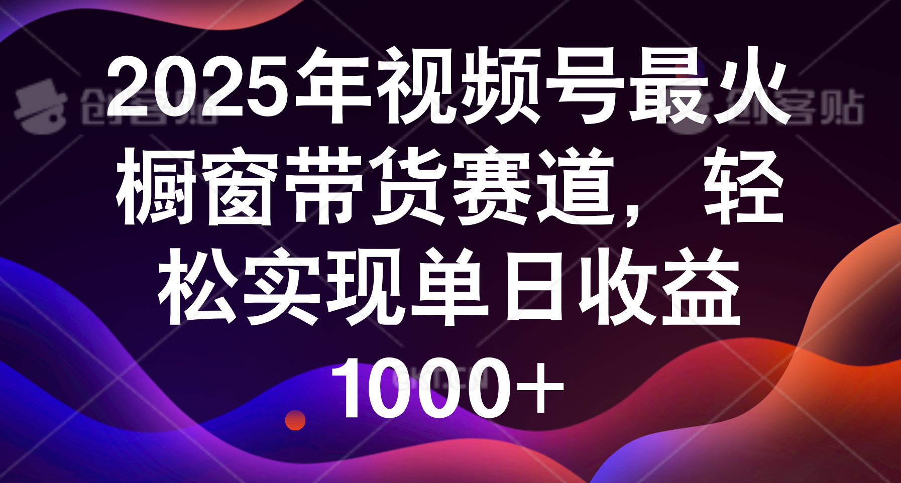2025年视频号最火橱窗带货赛道，轻松实现单日收益1000+_网创工坊