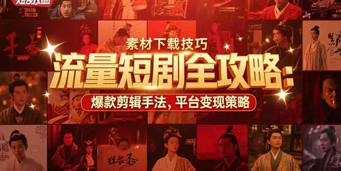 流量短剧全攻略：素材下载技巧，爆款剪辑手法，平台变现策略_网创工坊