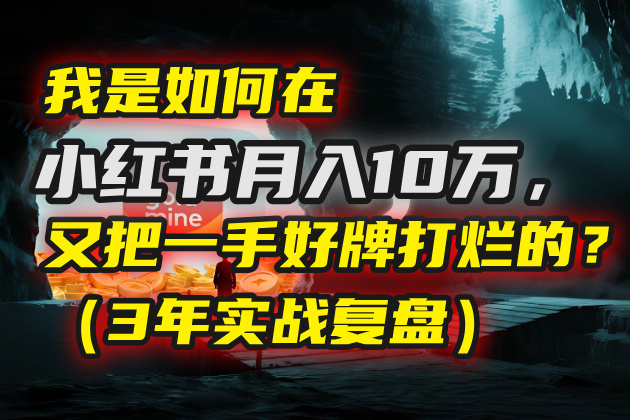 我是如何在小红书月入10万，又把一手好牌打烂的？（3年实战复盘）_网创工坊