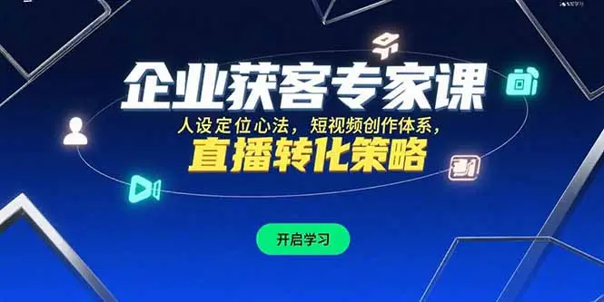企业获客专家课，人设定位心法，短视频创作体系，直播转化策略_网创工坊
