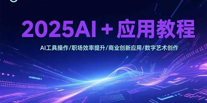 2025AI+应用教程，AI工具操作/职场效率提升/商业创新应用/数字艺术创作_网创工坊
