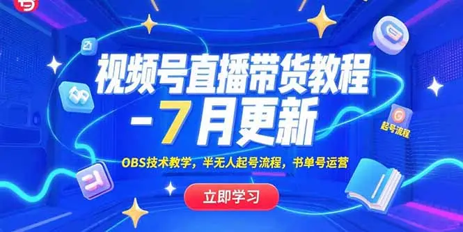 视频号直播带货教程-7月更新，OBS技术教学，半无人起号流程，书单号运营_网创工坊