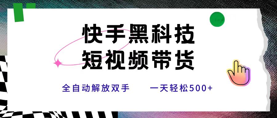 快手黑科技短视频带货，条条原创无脑搬运，新手小白轻松一天500+_网创工坊