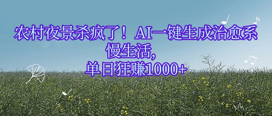 农村夜景杀疯了！AI一键生成治愈系慢生活，单日狂赚1000+_网创工坊