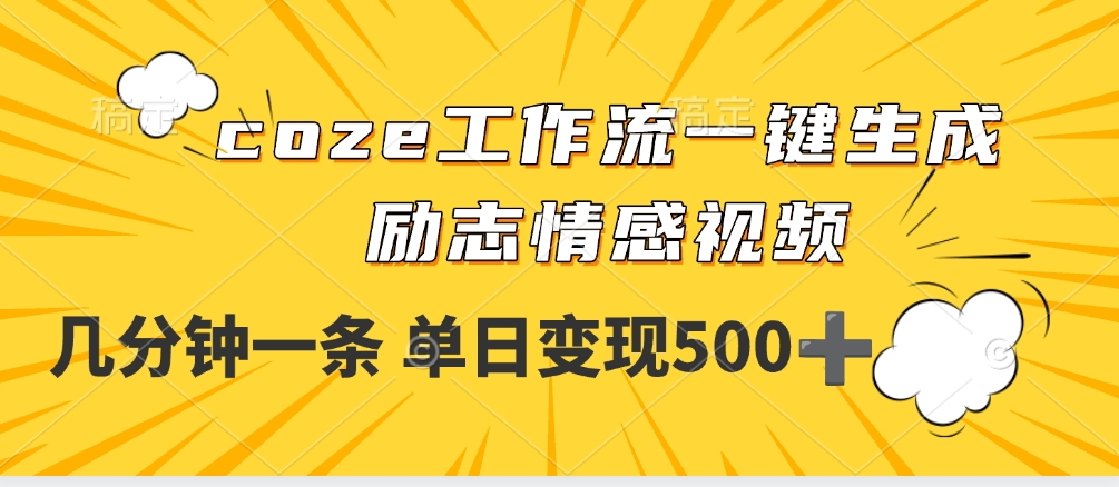 用coze工作流一键生成励志情感视频，几分钟一天，单日变现500+_网创工坊