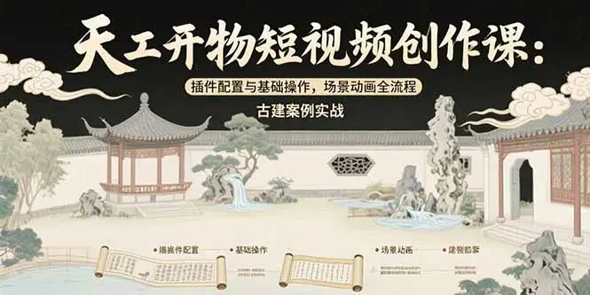天工开物短视频创作课：插件配置与基础操作，场景动画全流程 古建案例实战_网创工坊