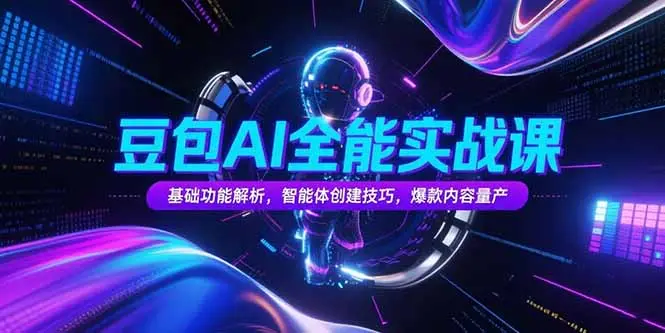 豆包AI全能实战课，基础功能解析，智能体创建技巧，爆款内容量产_网创工坊