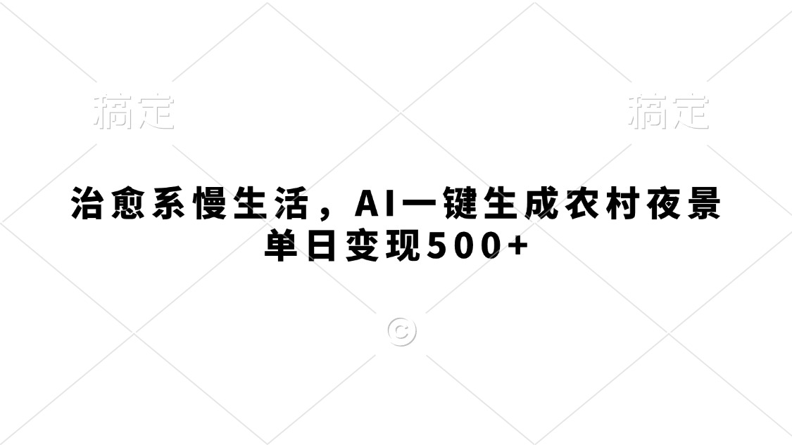 治愈系慢生活，AI一键生成农村夜景，单日变现500+_网创工坊