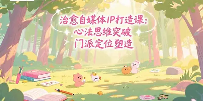 治愈自媒体IP打造课：心法思维突破，门派定位塑造，商业闭环搭建_网创工坊