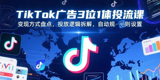 TikTok广告3位1体投流课，变现方式盘点，投放逻辑拆解，自动规则设置_网创工坊