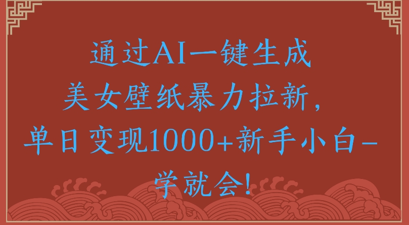 通过AI一键生成美女壁纸暴力拉新单日变现1000+新手小白一学就会!_网创工坊