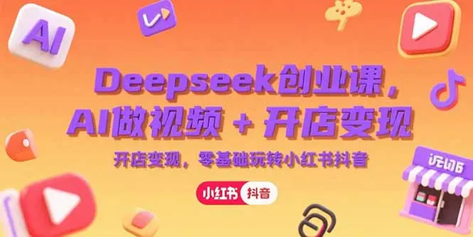 Deepseek创业课，AI做视频+开店变现，零基础玩转小红书抖音_网创工坊