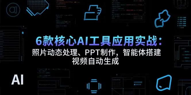 6款核心AI工具应用实战：照片动态处理、PPT制作，智能体搭建 视频自动生成_网创工坊
