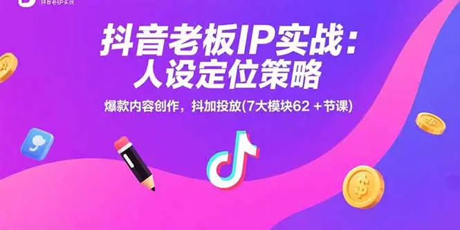 抖音老板IP实战：人设定位策略，爆款内容创作，抖加投放(7大模块62+节课)_网创工坊