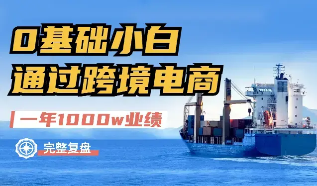 0基础小白，通过跨境电商，一年时间做到1000w业绩的完整复盘及保姆式实操手册分享【图文】_云峰项目库