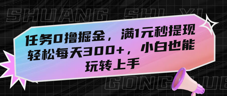 任务0撸掘金，满1元秒提现，轻松每天300+，小白也能玩转上手_知峰项目库