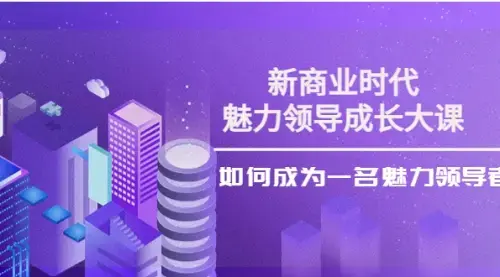 新商业时代·魅力领导成长大课：如何成为一名魅力领导者（26节课时_云峰项目库