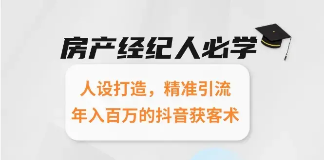 房产经纪人必学：人设打造，精准引流，年入百万的抖音获客术_云峰项目库
