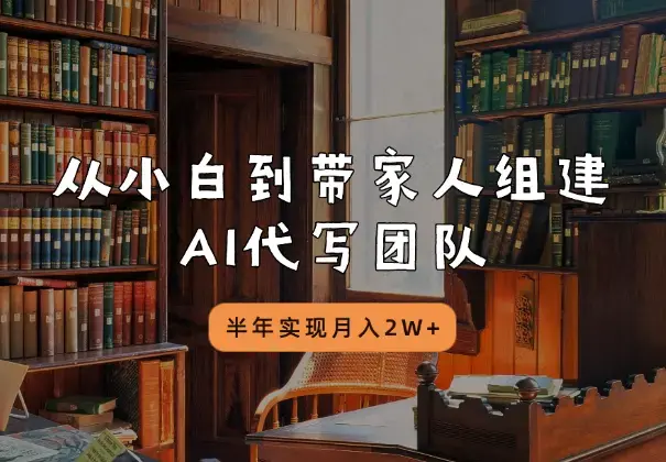从小白到带家人组建AI代写团队，半年实现月入2W+_云峰项目库