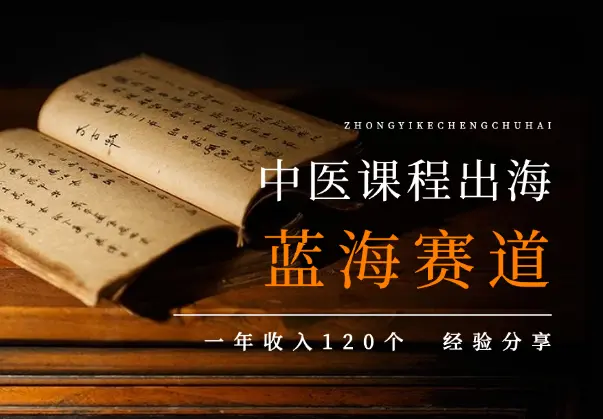 中医课程出海，超大超宽蓝海赛道，一年收入120个经验分享_知峰项目库