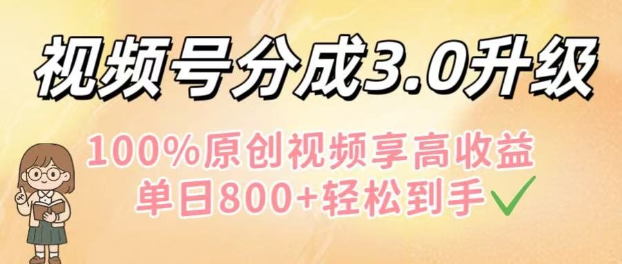视频号分成3.0升级！100%原创视频享高收益，单日800+轻松到手_知峰项目库