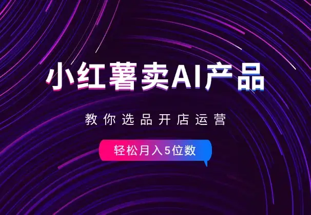 小红书卖AI虚拟产品，教你选品开店运营，月入5位数_云峰项目库