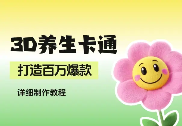 AI 制作3D养生卡通形象，打造百万爆款，详细教程_云峰项目库