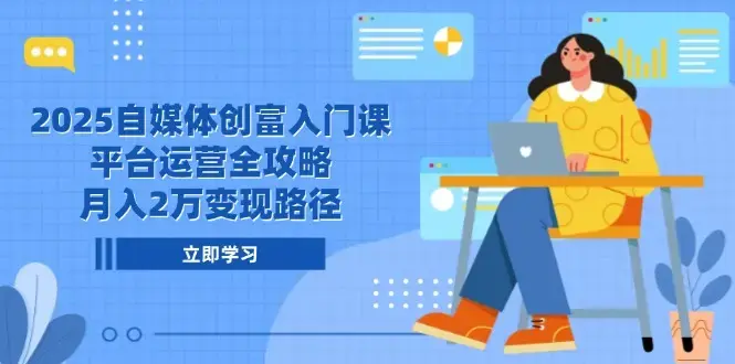 2025自媒体创富入门课，平台运营全攻略，月入2万变现路径_云峰项目库