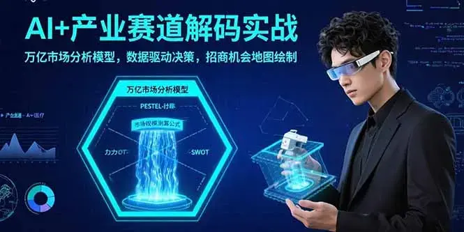 AI+产业赛道解码实战：万亿市场分析模型，数据驱动决策，招商机会地图绘制_云峰项目库