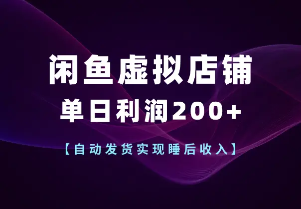 闲鱼虚拟店铺单日利润200+,自动发货实现睡后收入_知峰项目库