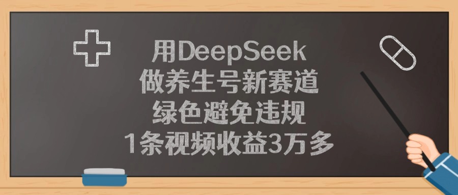 用DeepSeek做养生号新赛道，绿色避免违规，1条视频收益3万多！_知峰项目库