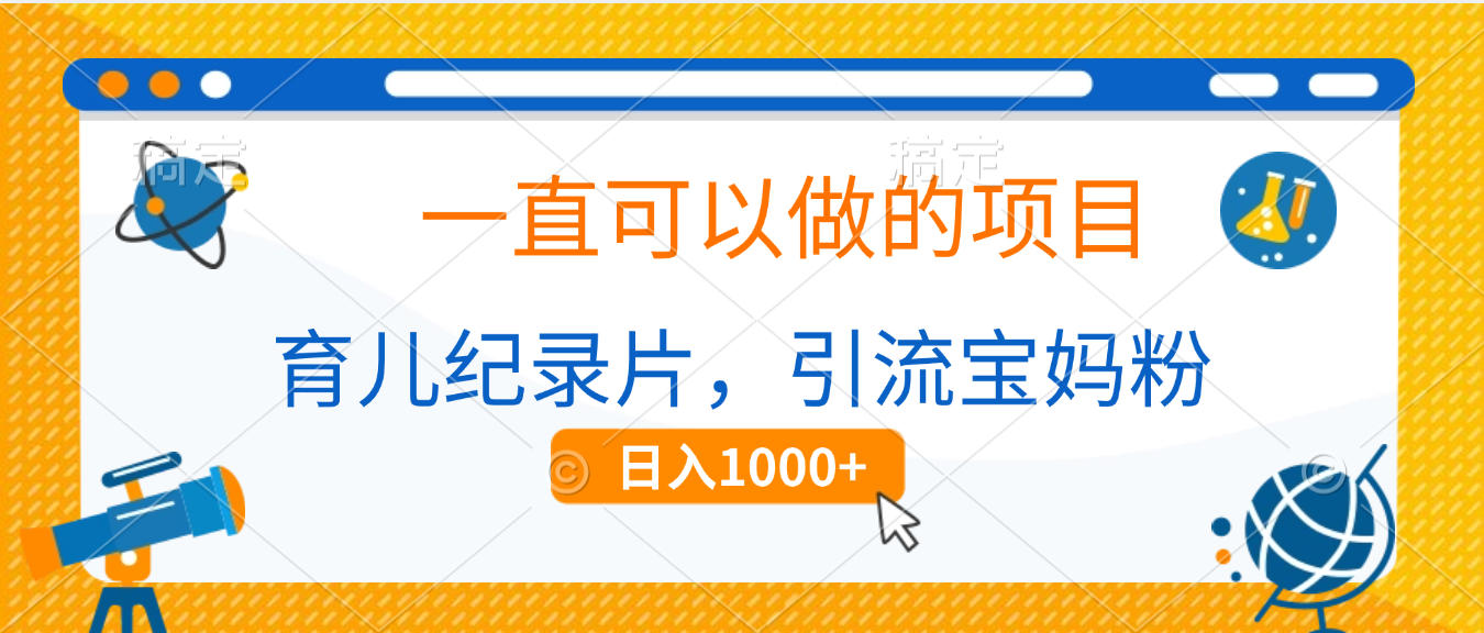 育儿纪录片，一直可以做的项目，引流宝妈粉，日入1000+_知峰项目库