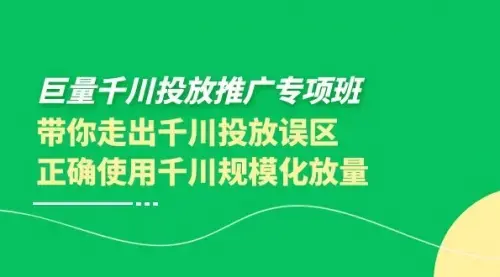 巨量千川投放推广专项班，带你走出千川投放误区正确使用千川规模化放量_云峰项目库