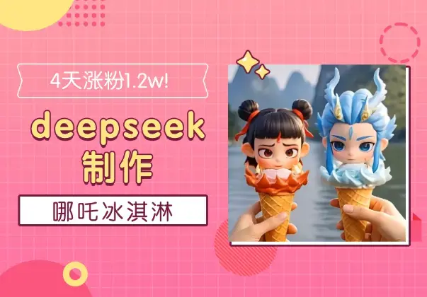 4天涨粉1.2w！1分钟教会你用deepseek制作哪吒冰淇淋_云峰项目库