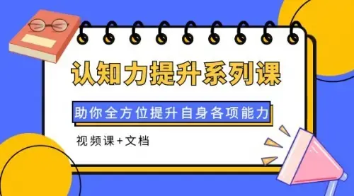 认知力提升系列课：助你全方位提升自身各项能力（视频课+文档)_云峰项目库