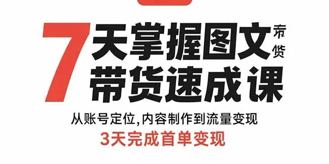 7天掌握图文带货速成课：从账号定位,内容制作到流量变现,3天完成首单变现_云峰项目库