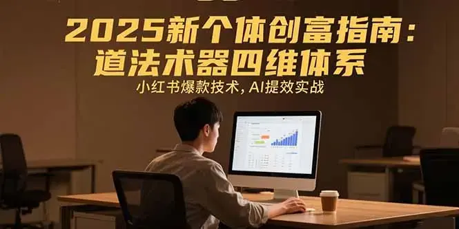 2025新个体创富指南：道法术器四维体系，小红书爆款技术，AI提效实战_云峰项目库
