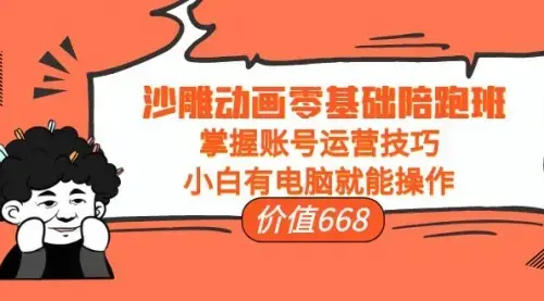 沙雕动画零基础陪跑班，掌握账号运营技巧，小白有电脑就能操作（价值668）_云峰项目库