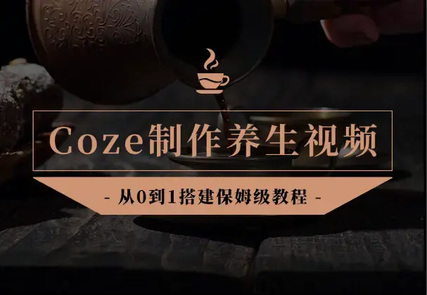 Coze智能体从0到1搭建制作养生视频，保姆级教程！_云峰项目库