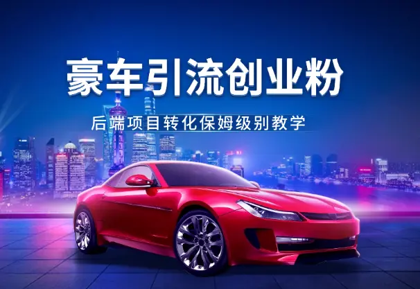 豪车引流创业粉+后端项目转化保姆级别教学【图文】_知峰项目库