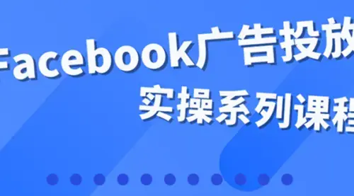 百万级广告操盘手带你玩Facebook全系列投放：运营和广告优化技能实操！_云峰项目库