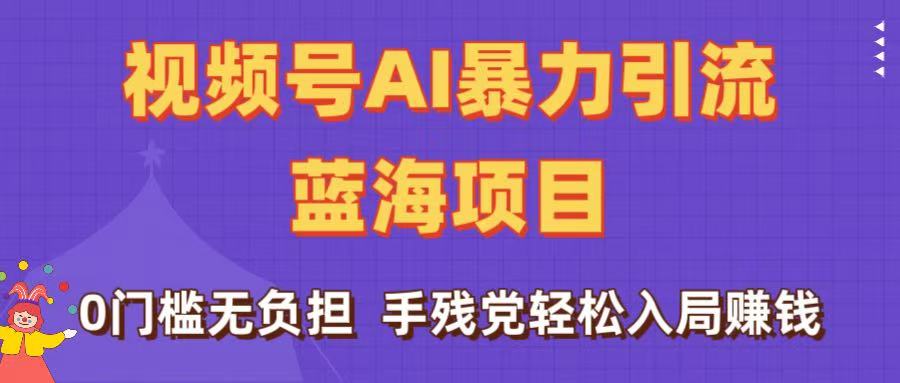 刷屏了！视频号AI暴力引流蓝海项目，0门槛无负担，手残党轻松入局赚钱_知峰项目库