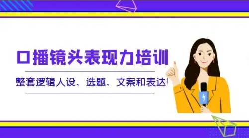 口播镜头表现力培训：整套逻辑人设、选题、文案和表达_云峰项目库